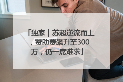 独家｜苏超逆流而上，赞助费飙升至300万，仍一席难求
