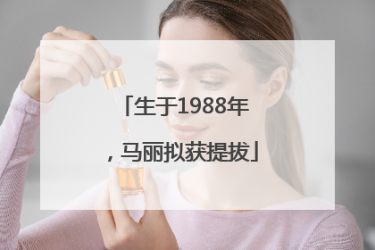 生于1988年，马丽拟获提拔