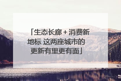 生态长廊＋消费新地标 这两座城市的更新有里更有面