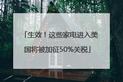 生效！这些家电进入美国将被加征50%关税