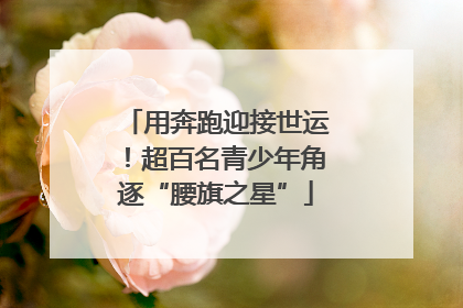 用奔跑迎接世运！超百名青少年角逐“腰旗之星”