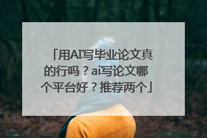 用AI写毕业论文真的行吗？ai写论文哪个平台好？推荐两个