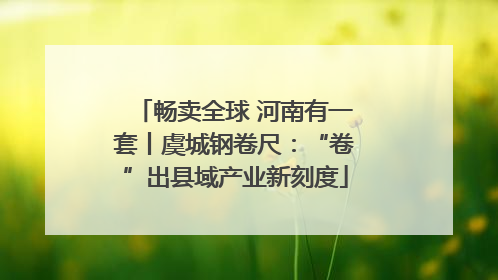 畅卖全球 河南有一套丨虞城钢卷尺：“卷”出县域产业新刻度