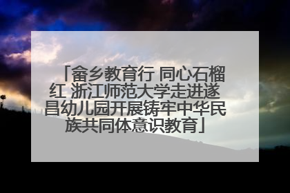 畲乡教育行 同心石榴红 浙江师范大学走进遂昌幼儿园开展铸牢中华民族共同体意识教育