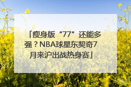 瘦身版“77”还能多强？NBA球星东契奇7月来沪出战热身赛