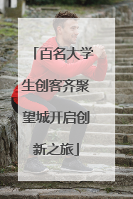 百名大学生创客齐聚望城开启创新之旅