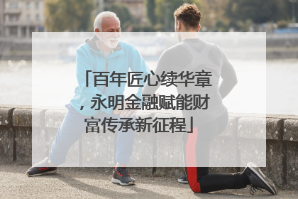 百年匠心续华章，永明金融赋能财富传承新征程