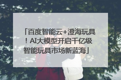 百度智能云+澄海玩具！AI大模型开启千亿级智能玩具市场新蓝海