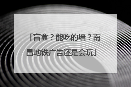 盲盒？能吃的墙？南昌地铁广告还是会玩