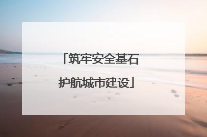 筑牢安全基石 护航城市建设