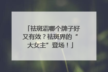 祛斑霜哪个牌子好又有效？祛斑界的“大女主”登场！