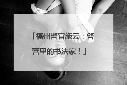 福州警官施云：警营里的书法家！