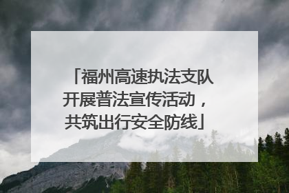 福州高速执法支队开展普法宣传活动，共筑出行安全防线