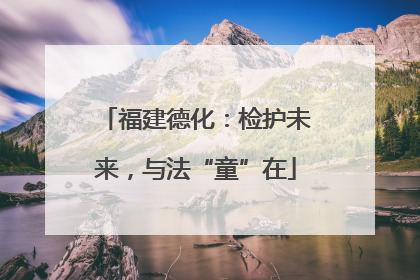 福建德化：检护未来，与法“童”在