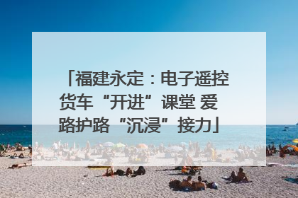福建永定：电子遥控货车“开进”课堂 爱路护路“沉浸”接力
