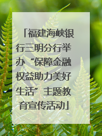 福建海峡银行三明分行举办“保障金融权益助力美好生活”主题教育宣传活动