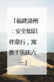 福建漳州：安全知识伴童行，寓教于乐庆六一