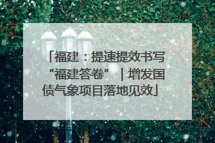 福建：提速提效书写“福建答卷”｜增发国债气象项目落地见效