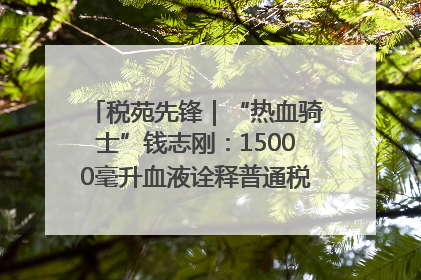 税苑先锋｜“热血骑士”钱志刚：15000毫升血液诠释普通税官的非凡承诺