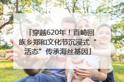 穿越620年！百崎回族乡郑和文化节沉浸式“活态”传承海丝基因