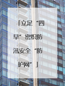 立足“四早”密织防汛安全“防护网”