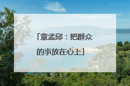 章孟邱：把群众的事放在心上