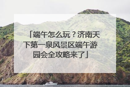 端午怎么玩？济南天下第一泉风景区端午游园会全攻略来了