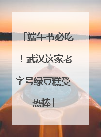 端午节必吃！武汉这家老字号绿豆糕受热捧
