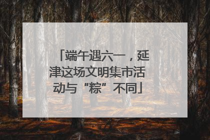 端午遇六一，延津这场文明集市活动与“粽”不同