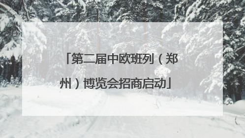 第二届中欧班列（郑州）博览会招商启动