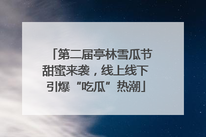 第二届亭林雪瓜节甜蜜来袭，线上线下引爆“吃瓜”热潮