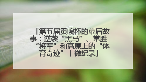 第五届贡嘎杯的幕后故事：逆袭“黑马”、常胜“将军”和高原上的“体育奇迹”丨微纪录
