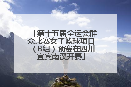 第十五届全运会群众比赛女子篮球项目（B组）预赛在四川宜宾南溪开赛