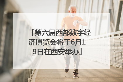 第六届西部数字经济博览会将于6月19日在西安举办