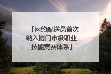 网约配送员首次纳入厦门市级职业技能竞赛体系