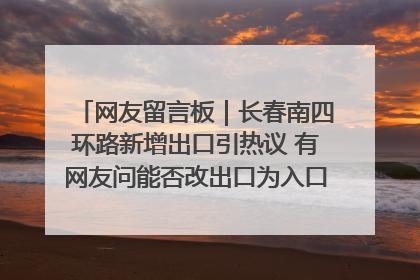 网友留言板｜长春南四环路新增出口引热议 有网友问能否改出口为入口？官方回应来了