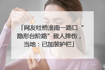 网友吐槽淮南一路口“隐形台阶路”致人摔伤，当地：已加装护栏