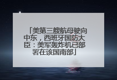 美第三艘航母驶向中东，西班牙国防大臣：美军轰炸机已部署在该国南部