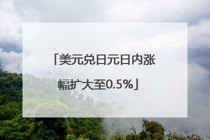 美元兑日元日内涨幅扩大至0.5%