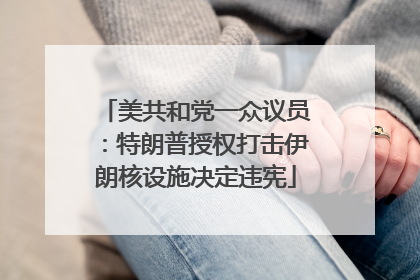 美共和党一众议员：特朗普授权打击伊朗核设施决定违宪