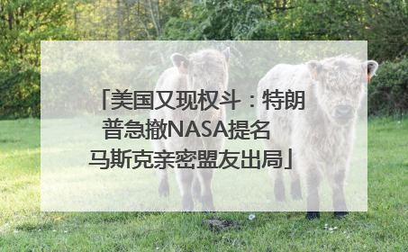 美国又现权斗：特朗普急撤NASA提名 马斯克亲密盟友出局