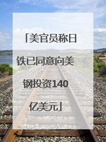 美官员称日铁已同意向美钢投资140亿美元