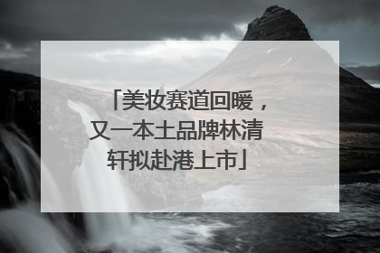 美妆赛道回暖，又一本土品牌林清轩拟赴港上市