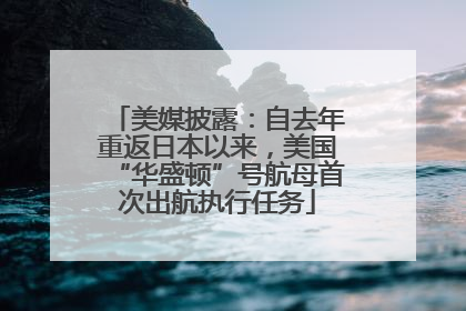 美媒披露：自去年重返日本以来，美国“华盛顿”号航母首次出航执行任务