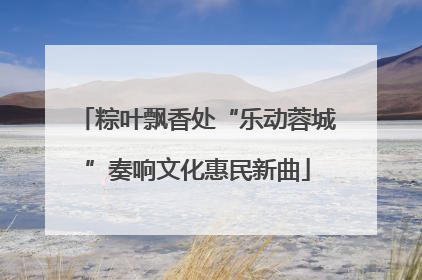 粽叶飘香处“乐动蓉城”奏响文化惠民新曲