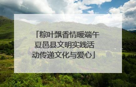 粽叶飘香情暖端午 夏邑县文明实践活动传递文化与爱心