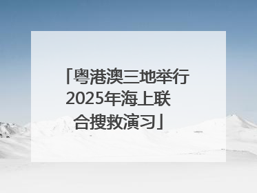 粤港澳三地举行2025年海上联合搜救演习