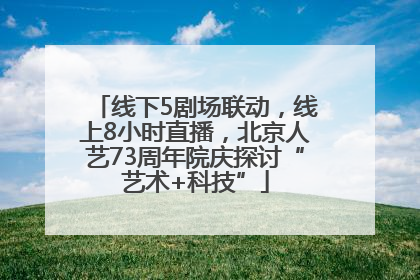线下5剧场联动，线上8小时直播，北京人艺73周年院庆探讨“艺术+科技”