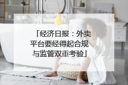 经济日报：外卖平台要经得起合规与监管双重考验