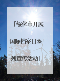 绥化市开展国际档案日系列宣传活动